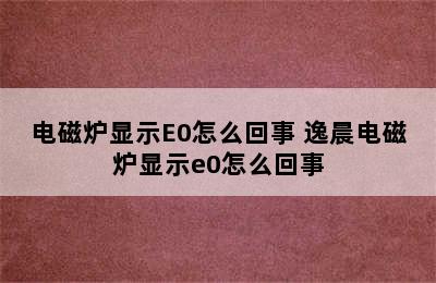 电磁炉显示E0怎么回事 逸晨电磁炉显示e0怎么回事